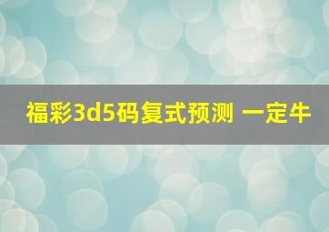 福彩3d5码复式预测 一定牛